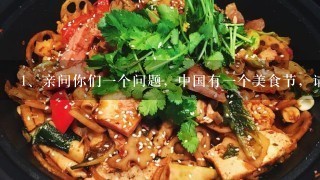 亲问你们一个问题，中国有一个美食节，请问这个美食