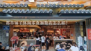 都市铺子休闲零食加盟店怎么样？