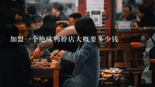 加盟一个绝味鸭脖店大概要多少钱