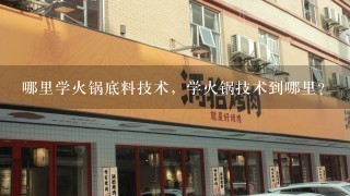 哪里学火锅底料技术，学火锅技术到哪里？