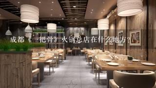 成都《一把骨》火锅总店在什么地方？