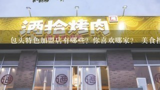 包头特色加盟店有哪些？你喜欢哪家？ 美食搜搜