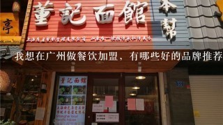 我想在广州做餐饮加盟，有哪些好的品牌推荐呢？谢谢