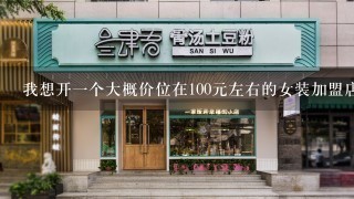 我想开一个大概价位在100元左右的女装加盟店，哪些