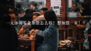 一元休闲零食加盟怎么样？想加盟一家！