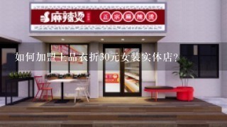 如何加盟上品衣折30元女装实体店？