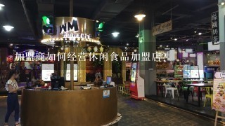 加盟商如何经营休闲食品加盟店?