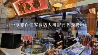 开一家悠百佳零食店大概需要多少费用？