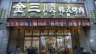 怎么在闲鱼上做1688一件代发？其他平台呢？