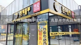 重庆火锅加盟哪个比较好，我想开个火锅加盟店？