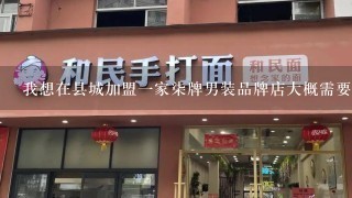 我想在县城加盟一家柒牌男装品牌店大概需要投资多少