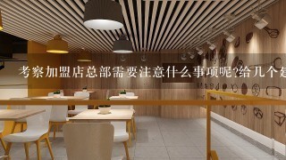 考察加盟店总部需要注意什么事项呢?给几个建议吧，谢谢!