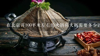 在北京开100平米左右的火锅店大概需要多少钱，还有利润率在多少大概？谢谢！