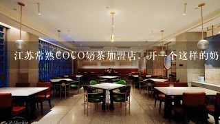 江苏常熟COCO奶茶加盟店，开一个这样的奶茶店，大概要多少费用？