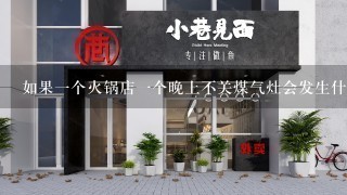 如果一个火锅店一个晚上不关煤气灶会发生什么