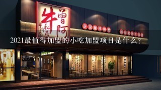 2021最值得加盟的小吃加盟项目是什么？