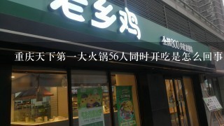 重庆天下第一大火锅56人同时开吃是怎么回事？
