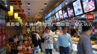 成都哪个火锅店能加盟？想加盟一家火锅店