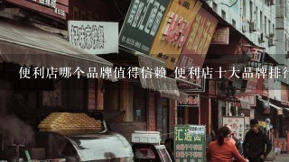 便利店哪个品牌值得信赖 便利店十大品牌排行榜