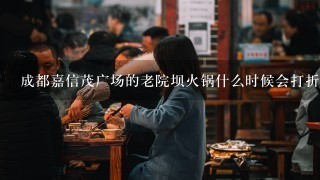 成都嘉信茂广场的老院坝火锅什么时候会打折哦？有没有其他优惠活动？