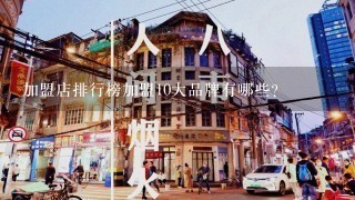 加盟店排行榜加盟10大品牌有哪些？