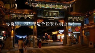 你觉得，2021年适合轻餐饮创业吗？