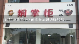 庐江城里开个休闲零食加盟店赚钱吗