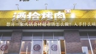 想开一家火锅食材超市该怎么做？入手什么项目较好些？