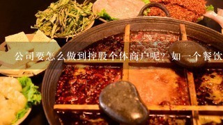 公司要怎么做到控股个体商户呢？如一个餐饮店，后面成立个餐饮投资公司，如何做到公司与店的关联？