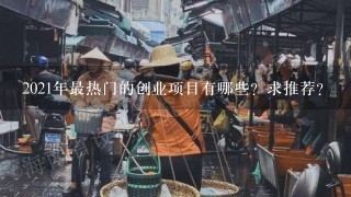 2021年最热门的创业项目有哪些？求推荐？