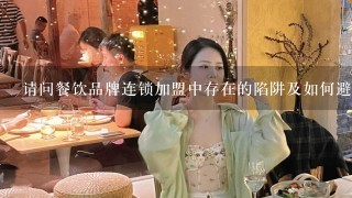 请问餐饮品牌连锁加盟中存在的陷阱及如何避免