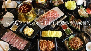 成都是58同城人才网上有在招聘炒火锅底料的师傅吗?