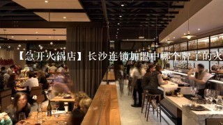 【急开火锅店】长沙连锁加盟中哪个牌子的火锅店比较好。急需求教？