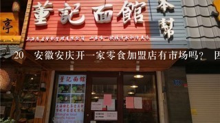 20 安徽安庆开一家零食加盟店有市场吗？ 因为最近妈妈说准备开一家零食店做做、
