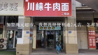 加盟两元超市，我想选择便利通2元店，怎样加盟