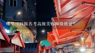 哪里可以报名考高级美容师资格证?