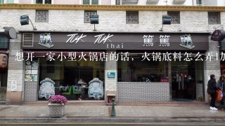 想开一家小型火锅店的话，火锅底料怎么弄1加盟 2自制 3在网上买别人的“秘制底料”