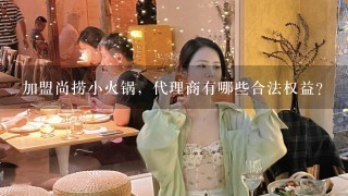 加盟尚捞小火锅，代理商有哪些合法权益?