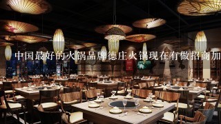 中国最好的火锅品牌德庄火锅现在有做招商加盟吗？开德庄火锅加盟店需要什么条件呢？