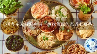 拼多多无货源店铺一般找货源的渠道有哪些？