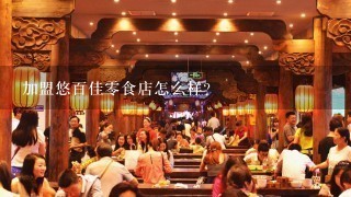 加盟悠百佳零食店怎么样？