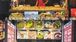 在深圳加盟餐饮店有什么好的选择？请大家给点建议