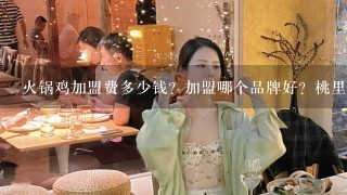 火锅鸡加盟费多少钱？加盟哪个品牌好？桃里亭火锅鸡