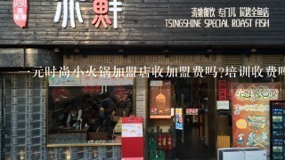 一元时尚小火锅加盟店收加盟费吗?培训收费吗?