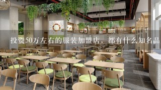 投资50万左右的服装加盟店，都有什么知名品牌呢