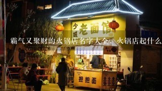 霸气又聚财的火锅店名字大全，火锅店起什么名字好听