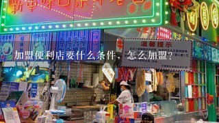 加盟便利店要什么条件，怎么加盟？