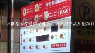 求推荐医疗健康保健行业成熟型产品加盟项目？