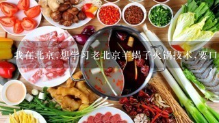 我在北京,想学习老北京羊蝎子火锅技术,要口味正宗的那种,学完回内蒙古老家开店,请问哪里可以学到呢?谢谢