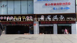 【单选题】门店运营管理主要是学习() (<br/>5、0分)